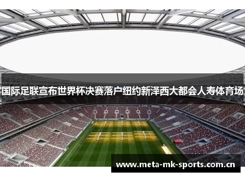 国际足联宣布世界杯决赛落户纽约新泽西大都会人寿体育场 国际足联宣布世界杯决赛落户纽约新泽西大都会人寿体育场
